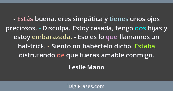 - Estás buena, eres simpática y tienes unos ojos preciosos. - Disculpa. Estoy casada, tengo dos hijas y estoy embarazada. - Eso es lo qu... - Leslie Mann