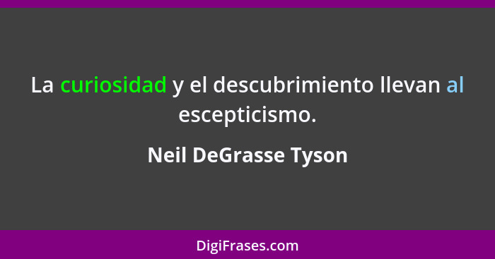 La curiosidad y el descubrimiento llevan al escepticismo.... - Neil DeGrasse Tyson