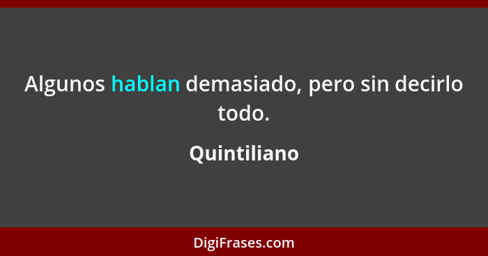 Algunos hablan demasiado, pero sin decirlo todo.... - Quintiliano