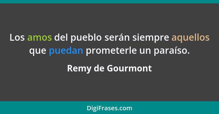 Los amos del pueblo serán siempre aquellos que puedan prometerle un paraíso.... - Remy de Gourmont