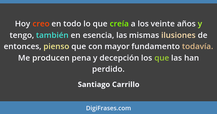 Hoy creo en todo lo que creía a los veinte años y tengo, también en esencia, las mismas ilusiones de entonces, pienso que con mayo... - Santiago Carrillo