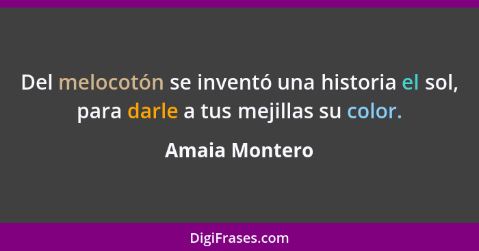 Del melocotón se inventó una historia el sol, para darle a tus mejillas su color.... - Amaia Montero