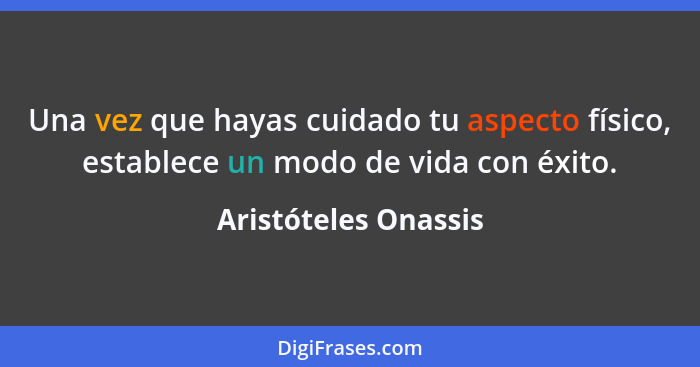 Una vez que hayas cuidado tu aspecto físico, establece un modo de vida con éxito.... - Aristóteles Onassis