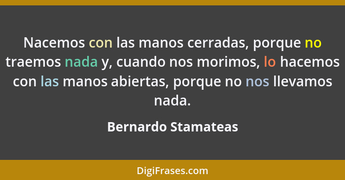 Nacemos con las manos cerradas, porque no traemos nada y, cuando nos morimos, lo hacemos con las manos abiertas, porque no nos ll... - Bernardo Stamateas