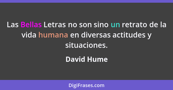 Las Bellas Letras no son sino un retrato de la vida humana en diversas actitudes y situaciones.... - David Hume