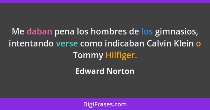 Me daban pena los hombres de los gimnasios, intentando verse como indicaban Calvin Klein o Tommy Hilfiger.... - Edward Norton