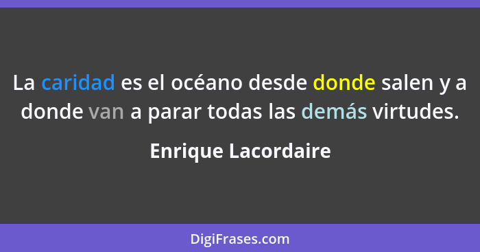 La caridad es el océano desde donde salen y a donde van a parar todas las demás virtudes.... - Enrique Lacordaire