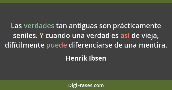 Las verdades tan antiguas son prácticamente seniles. Y cuando una verdad es así de vieja, difícilmente puede diferenciarse de una menti... - Henrik Ibsen