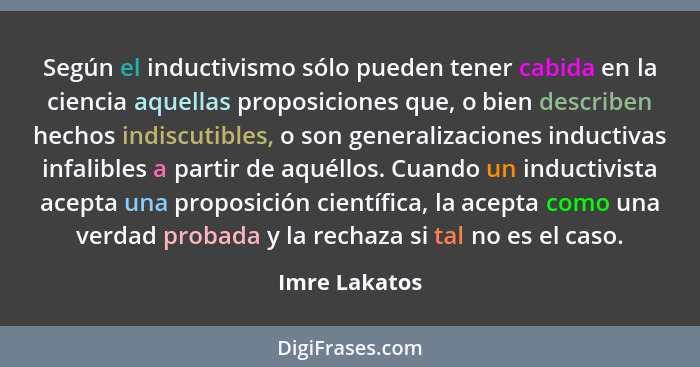 Según el inductivismo sólo pueden tener cabida en la ciencia aquellas proposiciones que, o bien describen hechos indiscutibles, o son g... - Imre Lakatos