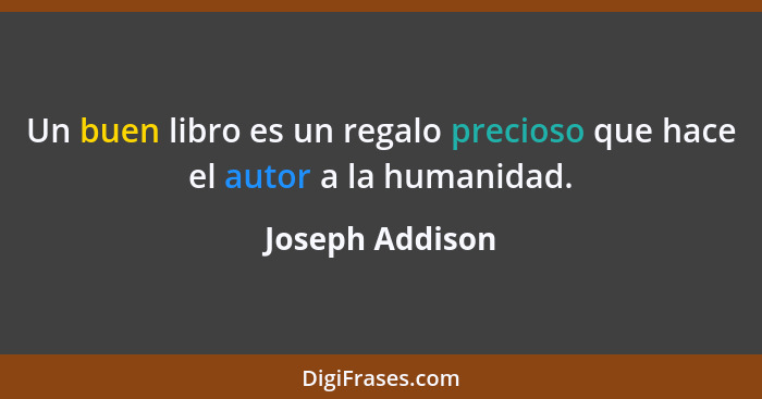 Un buen libro es un regalo precioso que hace el autor a la humanidad.... - Joseph Addison