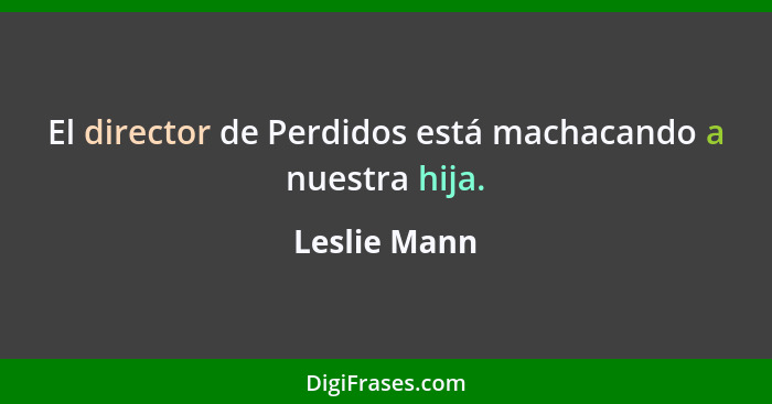 El director de Perdidos está machacando a nuestra hija.... - Leslie Mann