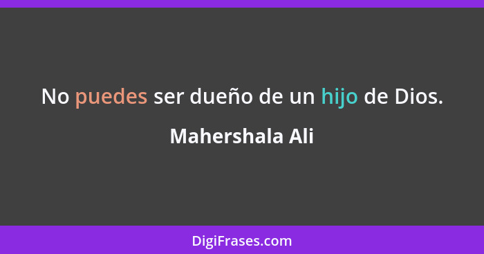 No puedes ser dueño de un hijo de Dios.... - Mahershala Ali