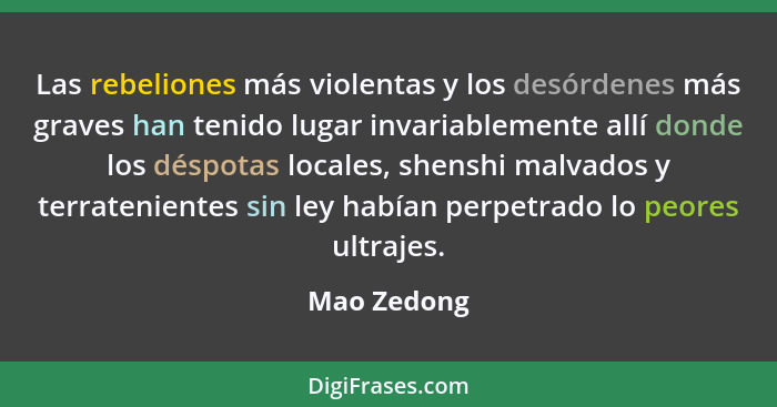 Las rebeliones más violentas y los desórdenes más graves han tenido lugar invariablemente allí donde los déspotas locales, shenshi malvad... - Mao Zedong