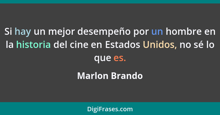 Si hay un mejor desempeño por un hombre en la historia del cine en Estados Unidos, no sé lo que es.... - Marlon Brando