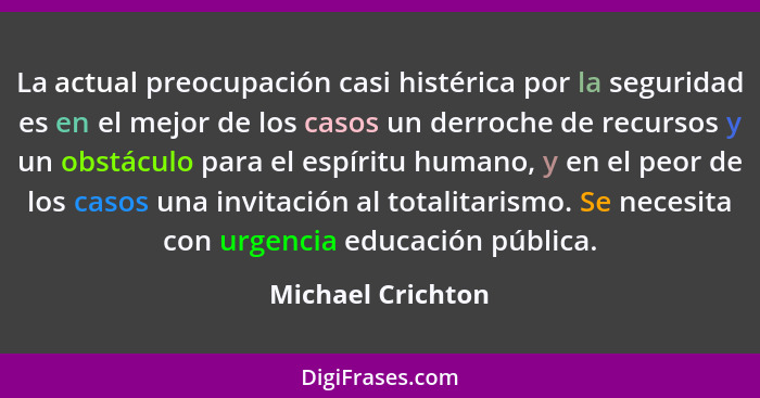 La actual preocupación casi histérica por la seguridad es en el mejor de los casos un derroche de recursos y un obstáculo para el e... - Michael Crichton