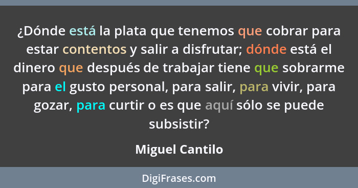 ¿Dónde está la plata que tenemos que cobrar para estar contentos y salir a disfrutar; dónde está el dinero que después de trabajar ti... - Miguel Cantilo