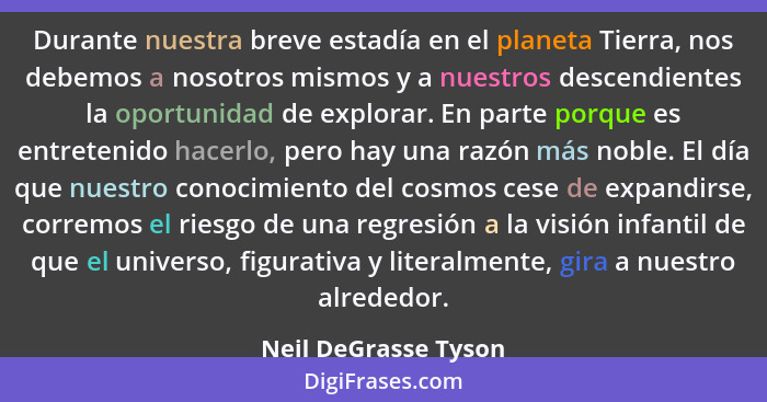 Durante nuestra breve estadía en el planeta Tierra, nos debemos a nosotros mismos y a nuestros descendientes la oportunidad de e... - Neil DeGrasse Tyson