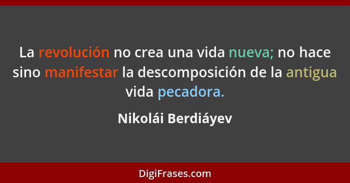 La revolución no crea una vida nueva; no hace sino manifestar la descomposición de la antigua vida pecadora.... - Nikolái Berdiáyev