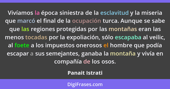 Vivíamos la época siniestra de la esclavitud y la miseria que marcó el final de la ocupación turca. Aunque se sabe que las regiones p... - Panait Istrati