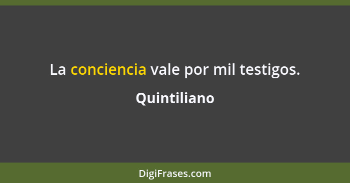 La conciencia vale por mil testigos.... - Quintiliano