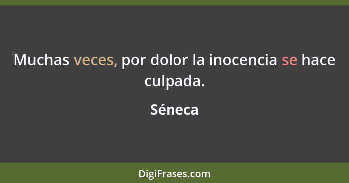 Muchas veces, por dolor la inocencia se hace culpada.... - Séneca