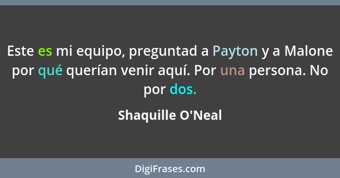 Este es mi equipo, preguntad a Payton y a Malone por qué querían venir aquí. Por una persona. No por dos.... - Shaquille O'Neal