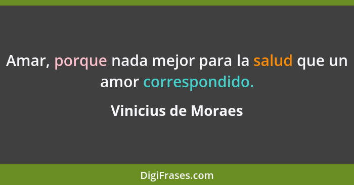 Amar, porque nada mejor para la salud que un amor correspondido.... - Vinicius de Moraes