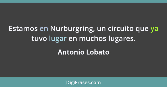 Estamos en Nurburgring, un circuito que ya tuvo lugar en muchos lugares.... - Antonio Lobato