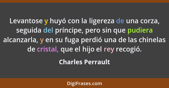 Levantose y huyó con la ligereza de una corza, seguida del príncipe, pero sin que pudiera alcanzarla, y en su fuga perdió una de la... - Charles Perrault