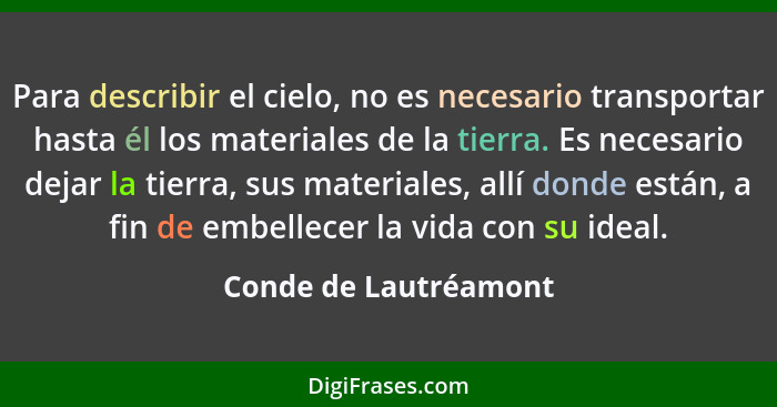 Para describir el cielo, no es necesario transportar hasta él los materiales de la tierra. Es necesario dejar la tierra, sus ma... - Conde de Lautréamont