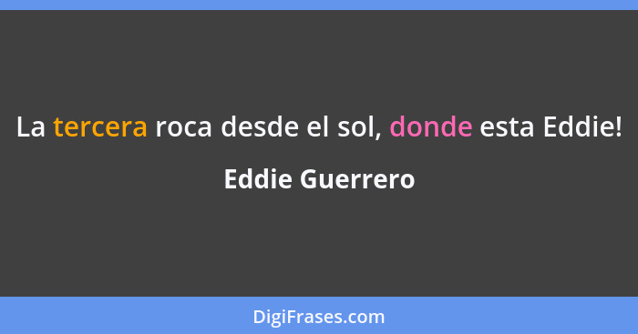 La tercera roca desde el sol, donde esta Eddie!... - Eddie Guerrero