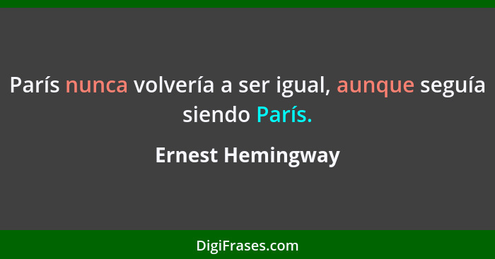 París nunca volvería a ser igual, aunque seguía siendo París.... - Ernest Hemingway