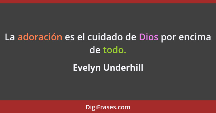La adoración es el cuidado de Dios por encima de todo.... - Evelyn Underhill