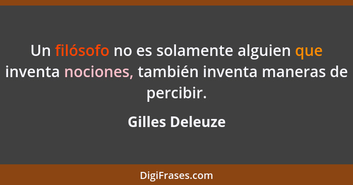 Un filósofo no es solamente alguien que inventa nociones, también inventa maneras de percibir.... - Gilles Deleuze