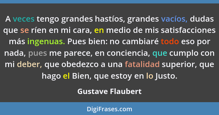 A veces tengo grandes hastíos, grandes vacíos, dudas que se ríen en mi cara, en medio de mis satisfacciones más ingenuas. Pues bien... - Gustave Flaubert
