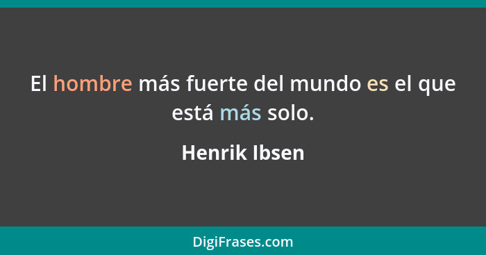 El hombre más fuerte del mundo es el que está más solo.... - Henrik Ibsen