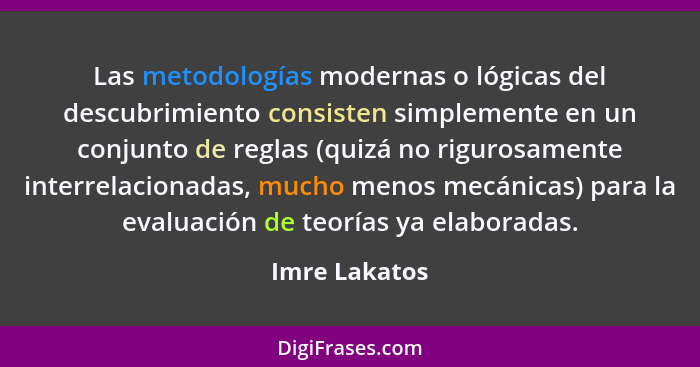 Las metodologías modernas o lógicas del descubrimiento consisten simplemente en un conjunto de reglas (quizá no rigurosamente interrela... - Imre Lakatos
