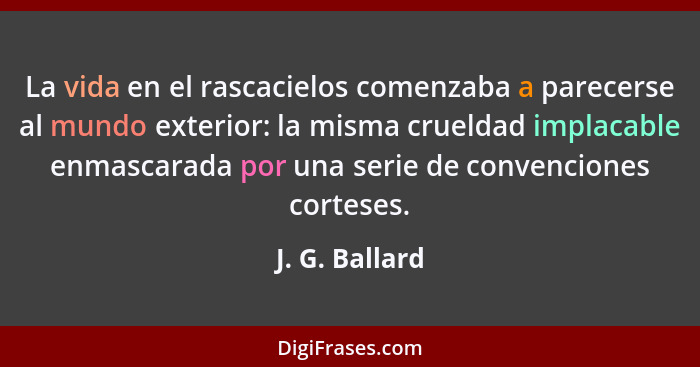 La vida en el rascacielos comenzaba a parecerse al mundo exterior: la misma crueldad implacable enmascarada por una serie de convencio... - J. G. Ballard