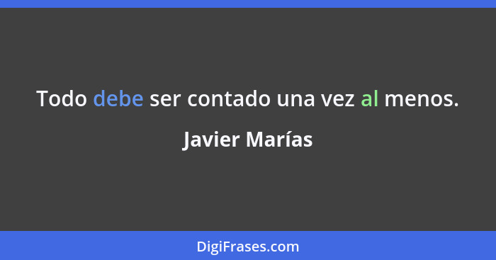 Todo debe ser contado una vez al menos.... - Javier Marías