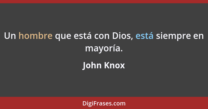 Un hombre que está con Dios, está siempre en mayoría.... - John Knox