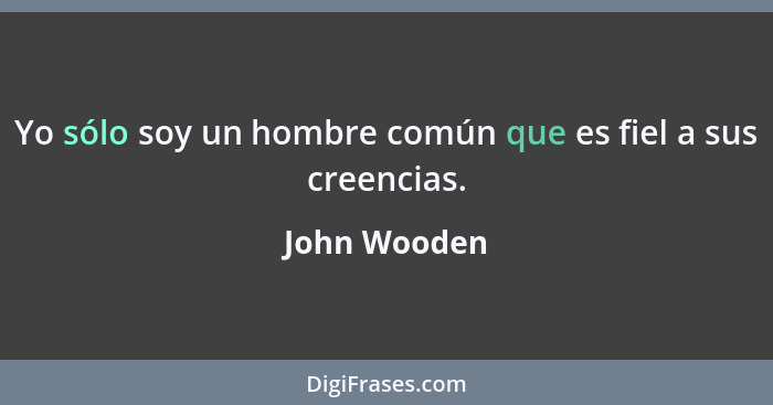 Yo sólo soy un hombre común que es fiel a sus creencias.... - John Wooden