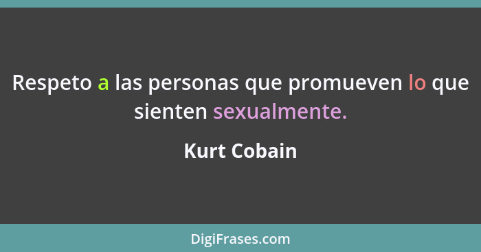 Respeto a las personas que promueven lo que sienten sexualmente.... - Kurt Cobain