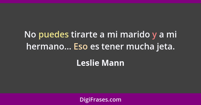 No puedes tirarte a mi marido y a mi hermano... Eso es tener mucha jeta.... - Leslie Mann