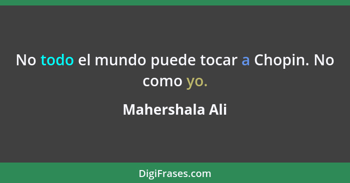 No todo el mundo puede tocar a Chopin. No como yo.... - Mahershala Ali