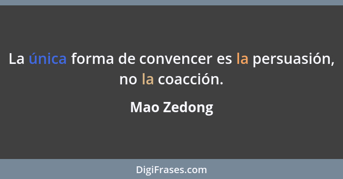 La única forma de convencer es la persuasión, no la coacción.... - Mao Zedong