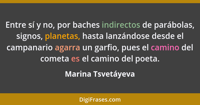 Entre sí y no, por baches indirectos de parábolas, signos, planetas, hasta lanzándose desde el campanario agarra un garfio, pues e... - Marina Tsvetáyeva