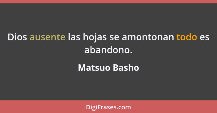 Dios ausente las hojas se amontonan todo es abandono.... - Matsuo Basho