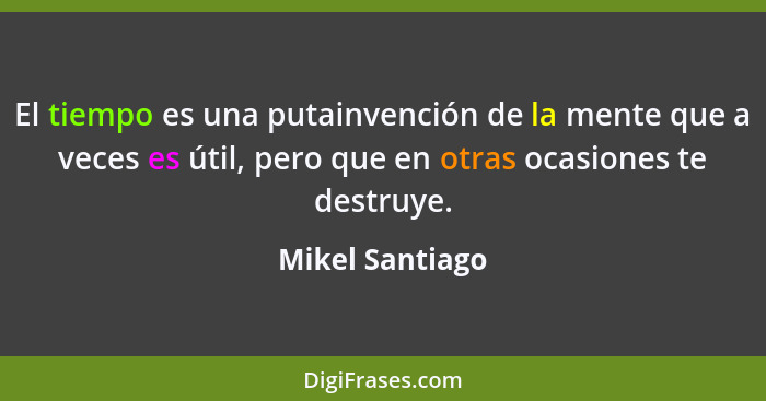 El tiempo es una putainvención de la mente que a veces es útil, pero que en otras ocasiones te destruye.... - Mikel Santiago