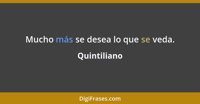 Mucho más se desea lo que se veda.... - Quintiliano