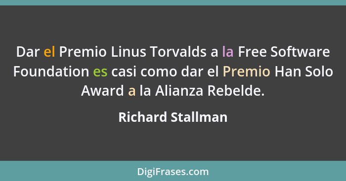 Dar el Premio Linus Torvalds a la Free Software Foundation es casi como dar el Premio Han Solo Award a la Alianza Rebelde.... - Richard Stallman